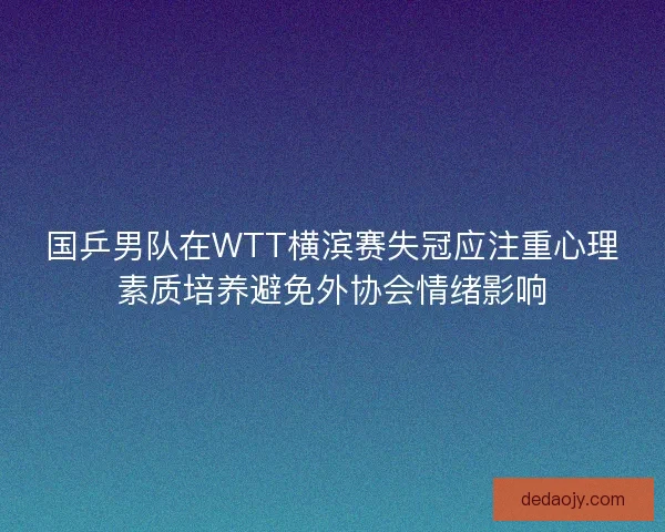 国乒男队在WTT横滨赛失冠应注重心理素质培养避免外协会情绪影响